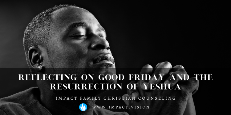 Reflecting on good friday and the resurrection of yeshua